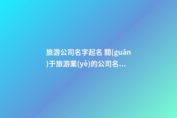旅游公司名字起名 關(guān)于旅游業(yè)的公司名字-第1張-公司起名-玄機(jī)派